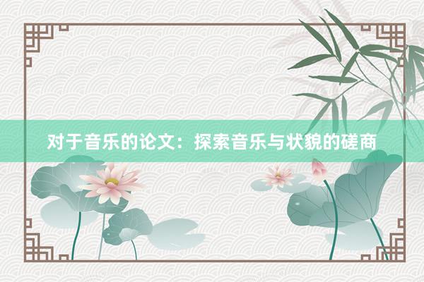 对于音乐的论文：探索音乐与状貌的磋商