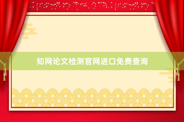 知网论文检测官网进口免费查询